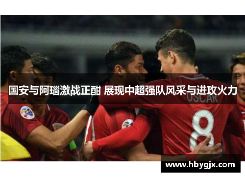 国安与阿瑙激战正酣 展现中超强队风采与进攻火力