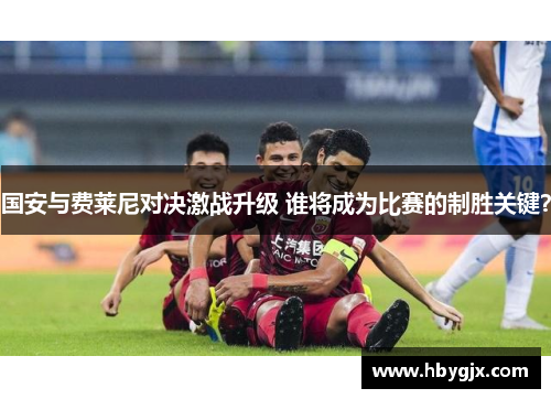 国安与费莱尼对决激战升级 谁将成为比赛的制胜关键？
