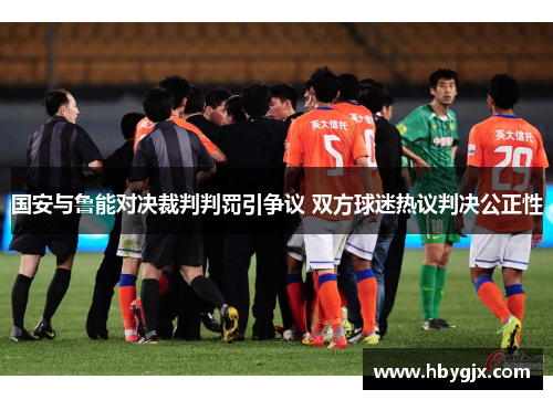 国安与鲁能对决裁判判罚引争议 双方球迷热议判决公正性
