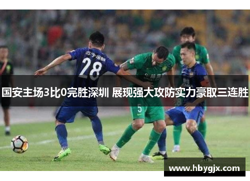 国安主场3比0完胜深圳 展现强大攻防实力豪取三连胜
