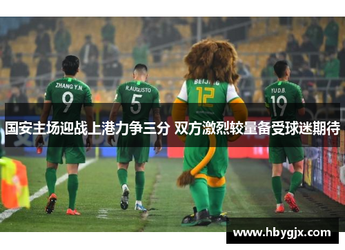 国安主场迎战上港力争三分 双方激烈较量备受球迷期待